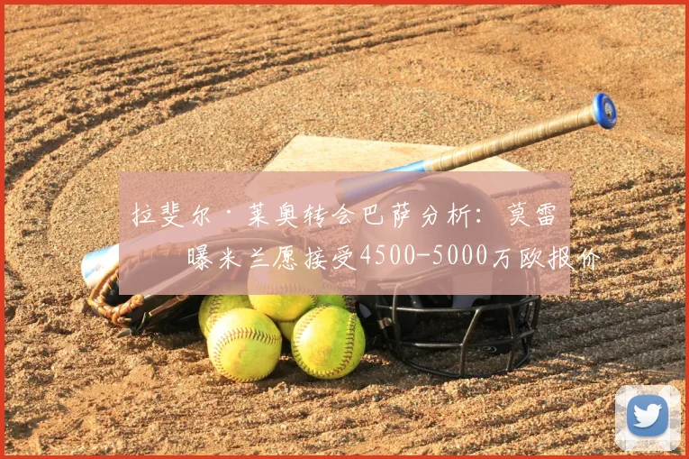 拉斐尔·莱奥转会巴萨分析：莫雷托曝米兰愿接受4500-5000万欧报价，2026年夏窗交易前景解读