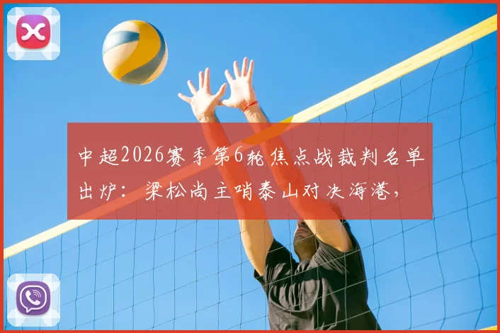 中超2026赛季第6轮焦点战裁判名单出炉：梁松尚主哨泰山对决海港，王迪执法国安客战浙江