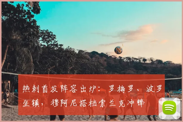 热刺首发阵容出炉：罗梅罗、波罗坐镇，穆阿尼搭档索兰克冲锋