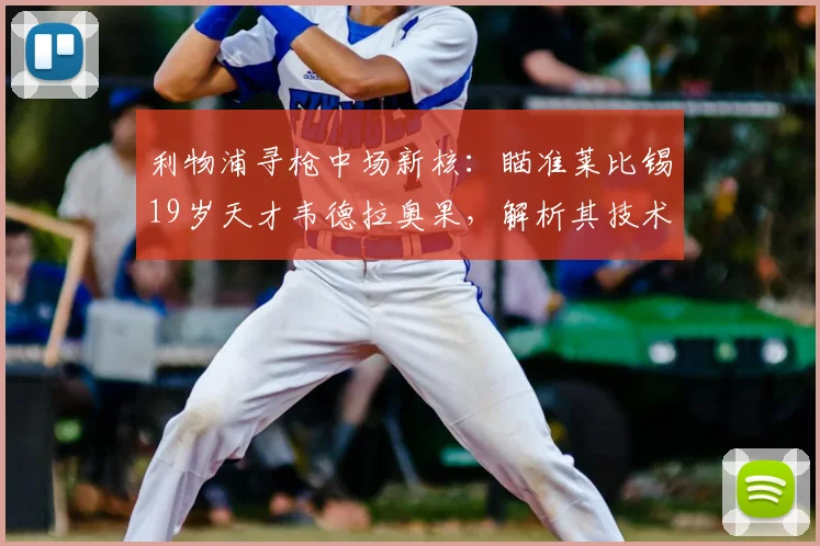 利物浦寻枪中场新核:瞄准莱比锡19岁天才韦德拉奥果,解析其技术特点及克洛普青睐原因