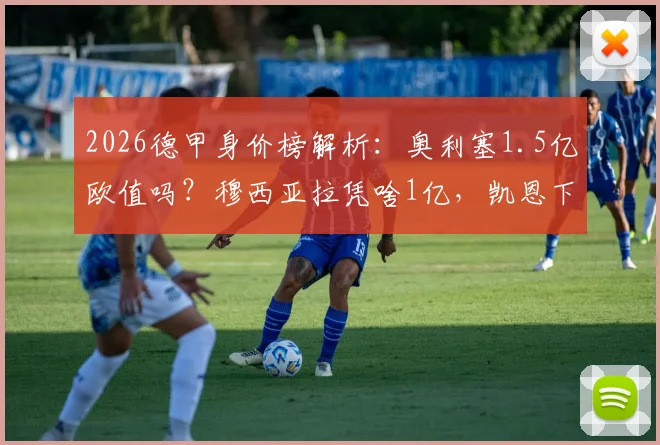 2026德甲身价榜解析：奥利塞1.5亿欧值吗？穆西亚拉凭啥1亿，凯恩下跌了多少