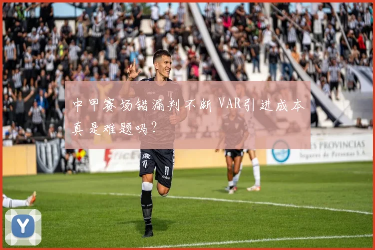中甲赛场错漏判不断 VAR引进成本真是难题吗？