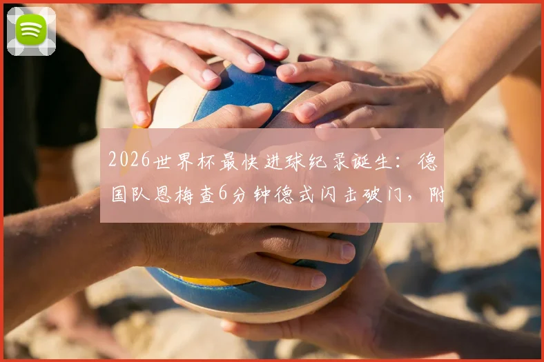 2026世界杯最快进球纪录诞生:德国队恩梅查6分钟德式闪击破门,附战术解析与进球视频集锦