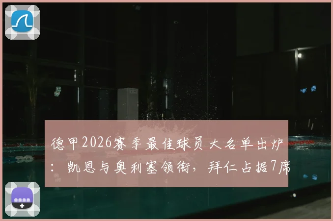 德甲2026赛季最佳球员大名单出炉：凯恩与奥利塞领衔，拜仁占据7席完整阵容名单及深度分析